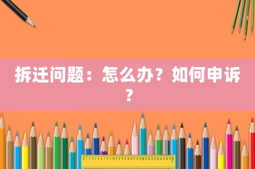 拆遷問題：怎么辦？如何申訴？