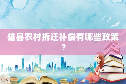 雄縣農(nóng)村拆遷補償有哪些政策？