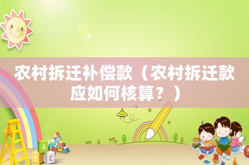 農(nóng)村拆遷補(bǔ)償款（農(nóng)村拆遷款應(yīng)如何核算？）
