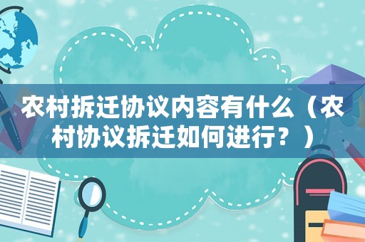 農(nóng)村拆遷協(xié)議內(nèi)容有什么（農(nóng)村協(xié)議拆遷如何進(jìn)行？）