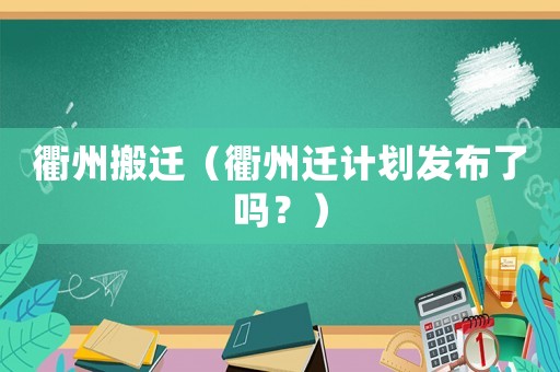 衢州搬遷（衢州遷計劃發(fā)布了嗎？）