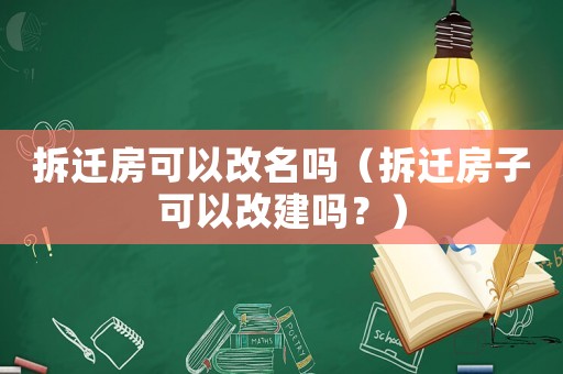 拆遷房可以改名嗎（拆遷房子可以改建嗎？）