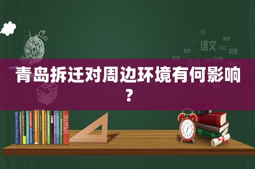 青島拆遷對周邊環(huán)境有何影響？