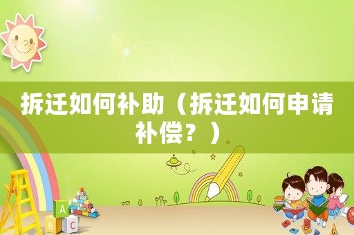 拆遷如何補(bǔ)助（拆遷如何申請(qǐng)補(bǔ)償？）