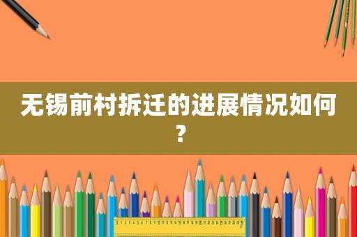 無(wú)錫前村拆遷的進(jìn)展情況如何？