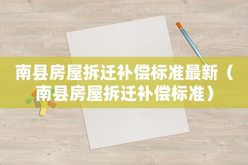 南縣房屋拆遷補(bǔ)償標(biāo)準(zhǔn)最新（南縣房屋拆遷補(bǔ)償標(biāo)準(zhǔn)）