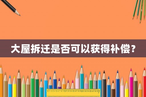 大屋拆遷是否可以獲得補(bǔ)償？
