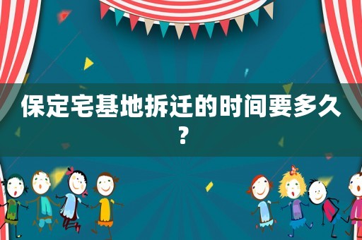 保定宅基地拆遷的時(shí)間要多久？