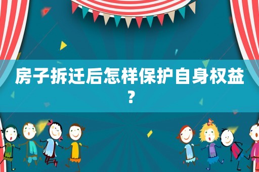 房子拆遷后怎樣保護自身權(quán)益？