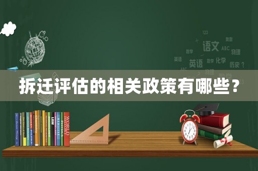 拆遷評(píng)估的相關(guān)政策有哪些？