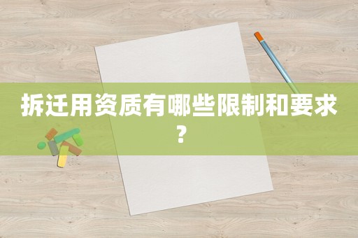 拆遷用資質(zhì)有哪些限制和要求？