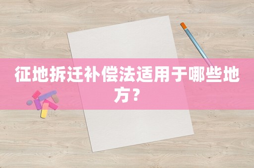 征地拆遷補(bǔ)償法適用于哪些地方？