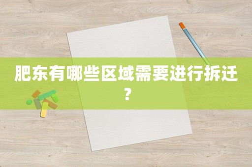 肥東有哪些區(qū)域需要進(jìn)行拆遷？