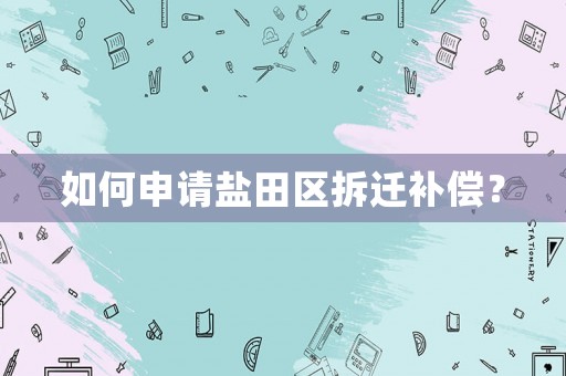 如何申請鹽田區(qū)拆遷補償？