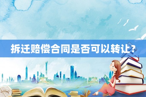 拆遷賠償合同是否可以轉讓？