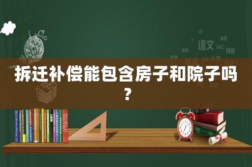 拆遷補(bǔ)償能包含房子和院子嗎？