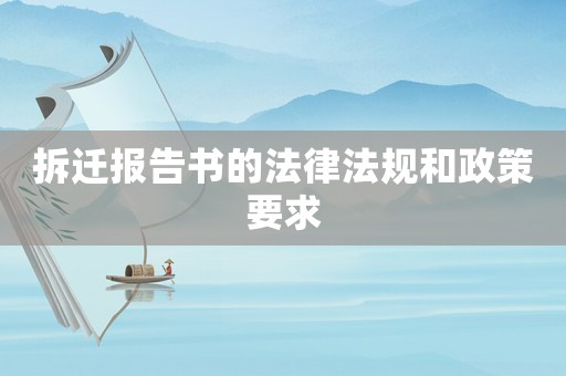 拆遷報(bào)告書的法律法規(guī)和政策要求