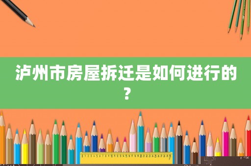 瀘州市房屋拆遷是如何進(jìn)行的？