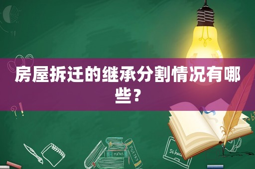 房屋拆遷的繼承分割情況有哪些？