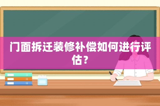 門面拆遷裝修補(bǔ)償如何進(jìn)行評(píng)估？