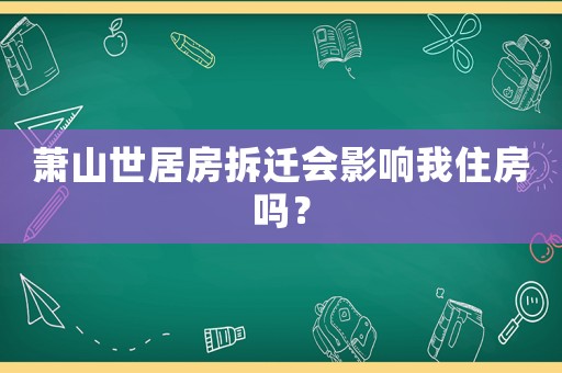 蕭山世居房拆遷會(huì)影響我住房嗎？