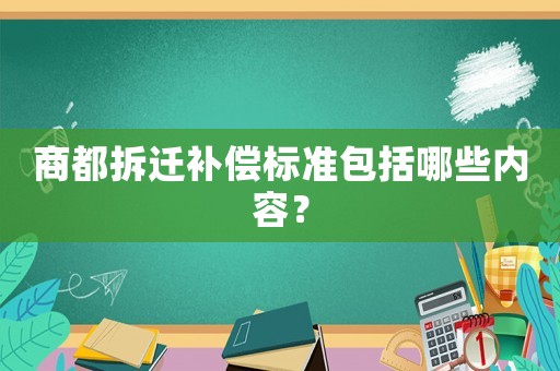 商都拆遷補(bǔ)償標(biāo)準(zhǔn)包括哪些內(nèi)容？