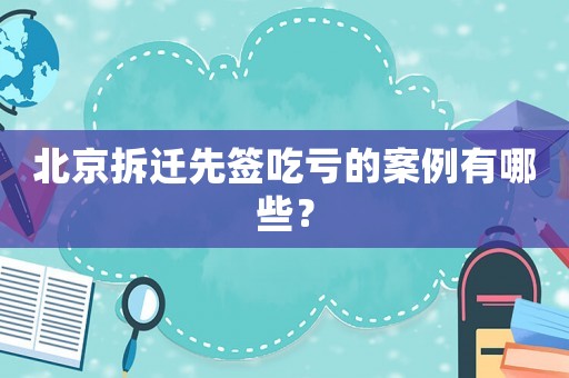 北京拆遷先簽吃虧的案例有哪些？