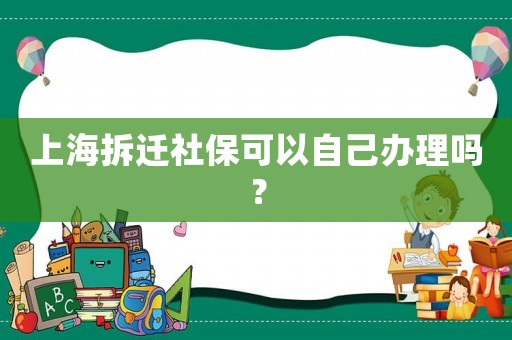 上海拆遷社保可以自己辦理嗎？