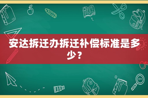 安達(dá)拆遷辦拆遷補(bǔ)償標(biāo)準(zhǔn)是多少？