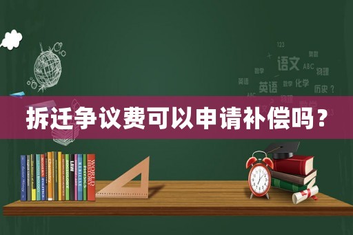 拆遷爭議費可以申請補償嗎？