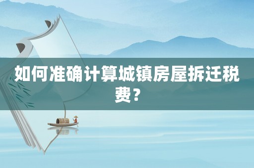 如何準(zhǔn)確計算城鎮(zhèn)房屋拆遷稅費(fèi)？