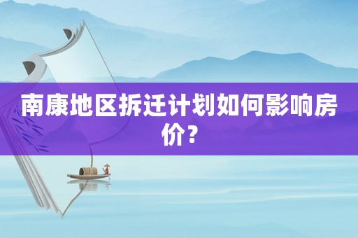 南康地區(qū)拆遷計(jì)劃如何影響房?jī)r(jià)？