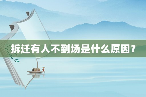 拆遷有人不到場(chǎng)是什么原因？