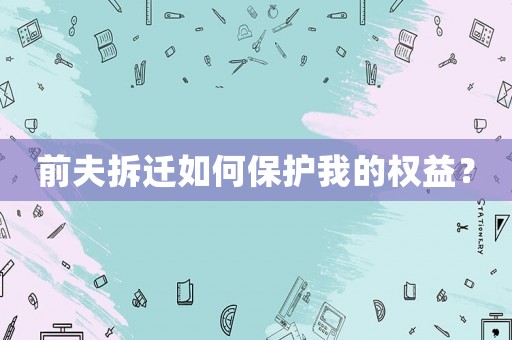前夫拆遷如何保護(hù)我的權(quán)益？