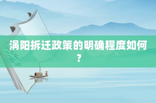 渦陽(yáng)拆遷政策的明確程度如何？