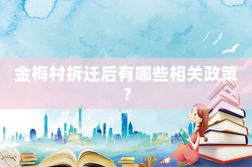 金梅村拆遷后有哪些相關(guān)政策？