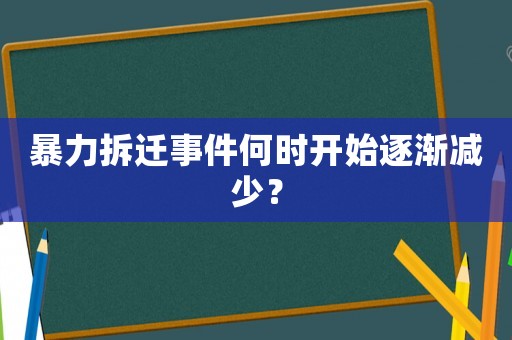 暴力拆遷事件何時(shí)開始逐漸減少？