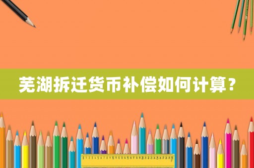 蕪湖拆遷貨幣補(bǔ)償如何計(jì)算？
