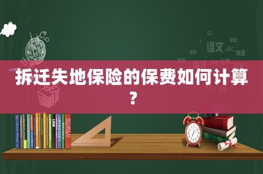 拆遷失地保險(xiǎn)的保費(fèi)如何計(jì)算？
