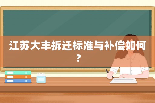 江蘇大豐拆遷標(biāo)準(zhǔn)與補(bǔ)償如何？