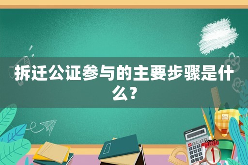 拆遷公證參與的主要步驟是什么？