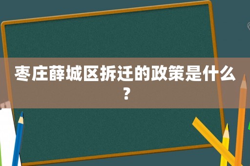 棗莊薛城區(qū)拆遷的政策是什么？