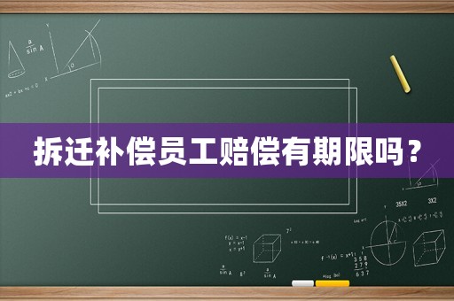 拆遷補(bǔ)償員工賠償有期限嗎？