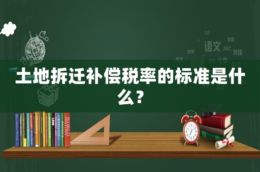 土地拆遷補償稅率的標準是什么？