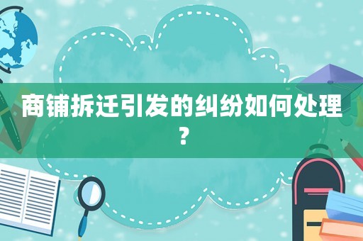 商鋪拆遷引發(fā)的糾紛如何處理？