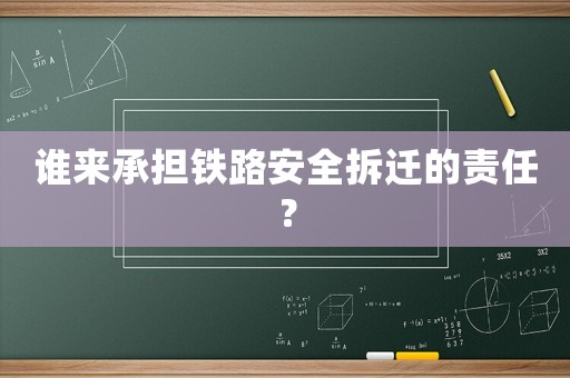 誰來承擔(dān)鐵路安全拆遷的責(zé)任？