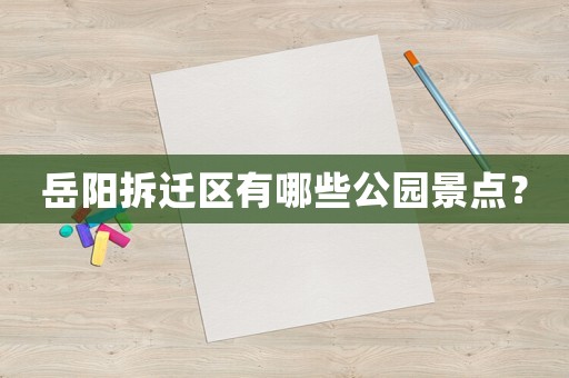 岳陽拆遷區(qū)有哪些公園景點？