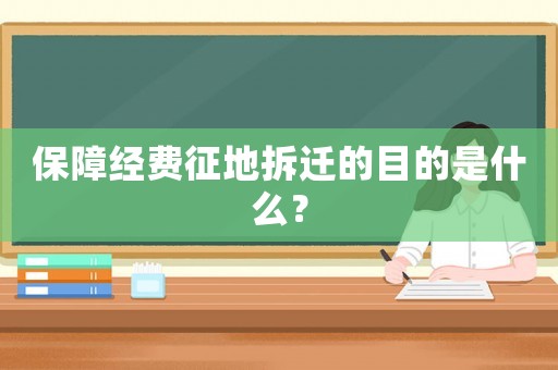 保障經(jīng)費(fèi)征地拆遷的目的是什么？