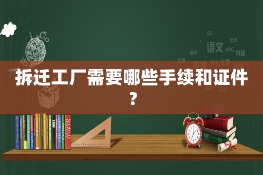 拆遷工廠需要哪些手續(xù)和證件？