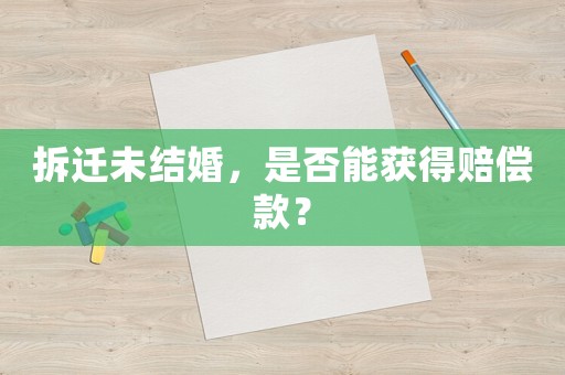 拆遷未結(jié)婚，是否能獲得賠償款？